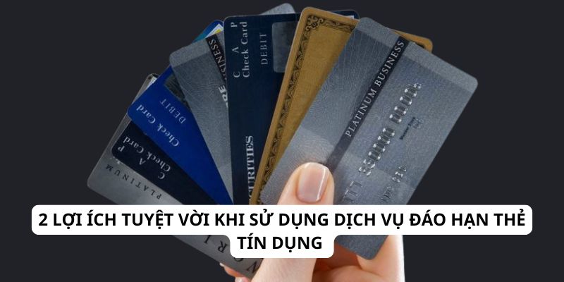 2 lợi ích tuyệt vời khi sử dụng dịch vụ đáo hạn thẻ tín dụng 