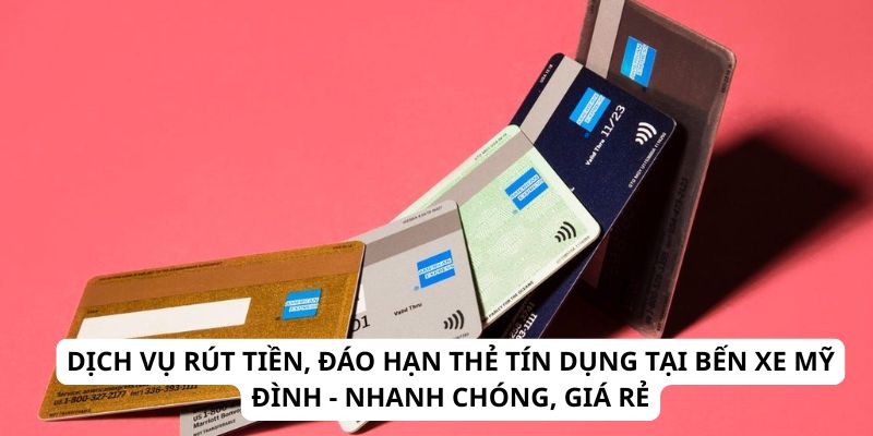 Dịch Vụ Rút Tiền, Đáo Hạn Thẻ Tín Dụng Tại Bến Xe Mỹ Đình - Nhanh Chóng, Giá Rẻ