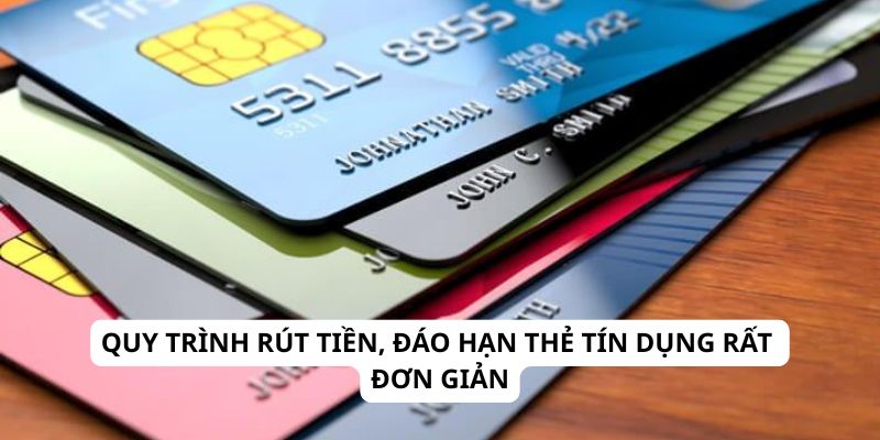 Quy trình rút tiền, đáo hạn thẻ tín dụng rất đơn giản